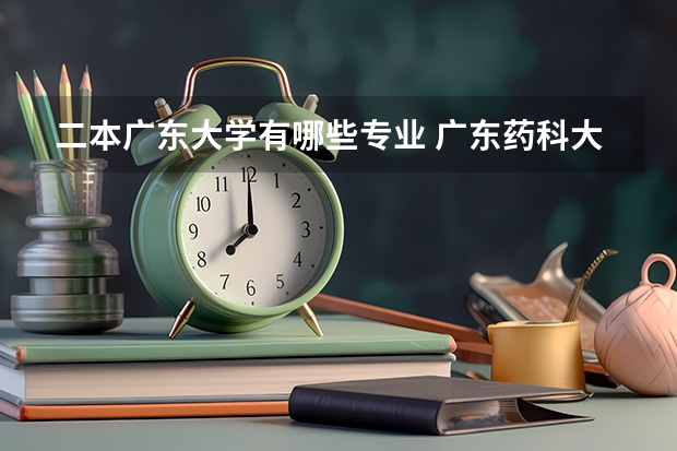 二本广东大学有哪些专业 广东药科大学二本专业有哪些