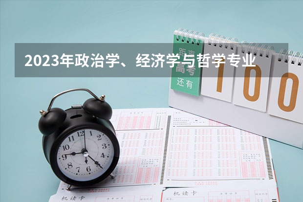 2023年政治学、经济学与哲学专业大学排行榜 政治学、经济学与哲学专业前十名大学