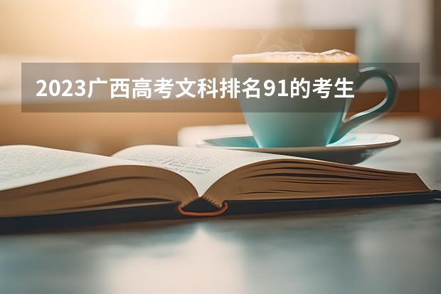 2023广西高考文科排名91的考生报什么大学好 往年录取分数线