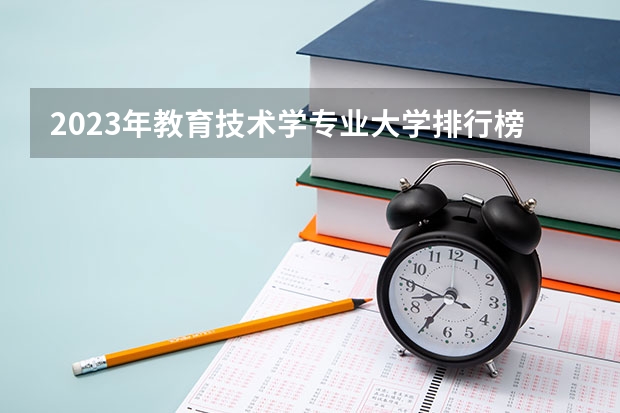 2023年教育技术学专业大学排行榜 教育技术学专业前十名大学