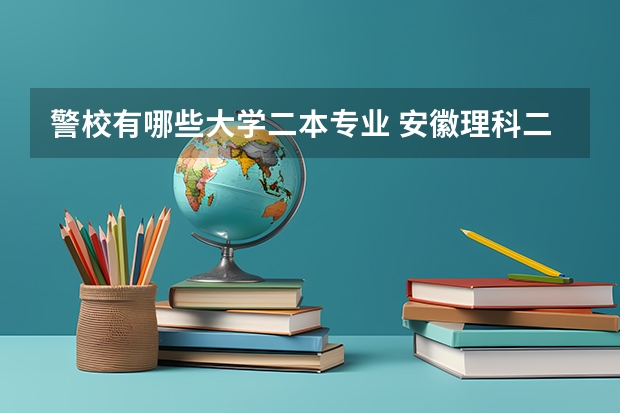 警校有哪些大学二本专业 安徽理科二本警校有哪些学校