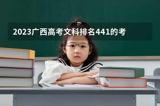 2023广西高考文科排名441的考生报什么大学好 往年录取分数线