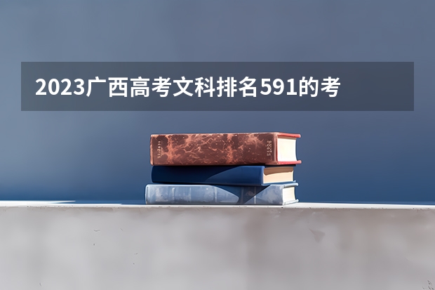 2023广西高考文科排名591的考生报什么大学好 往年录取分数线