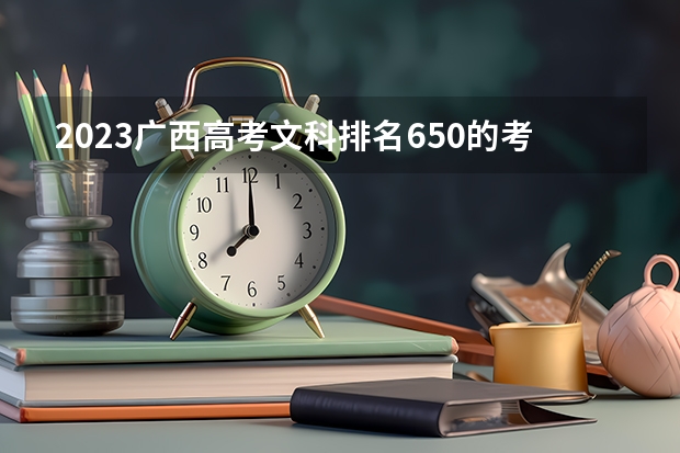 2023广西高考文科排名650的考生报什么大学好 往年录取分数线