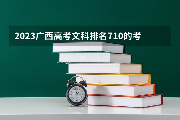 2023广西高考文科排名710的考生报什么大学好 往年录取分数线