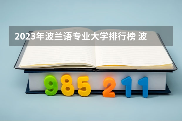 2023年波兰语专业大学排行榜 波兰语专业前十名大学