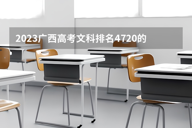 2023广西高考文科排名4720的考生报什么大学好 往年录取分数线