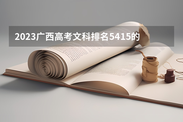 2023广西高考文科排名5415的考生报什么大学好 往年录取分数线