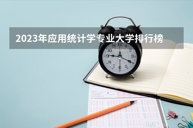 2023年应用统计学专业大学排行榜 应用统计学专业前十名大学