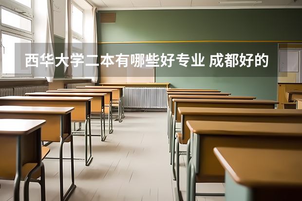 西华大学二本有哪些好专业 成都好的二本公办大学有哪些