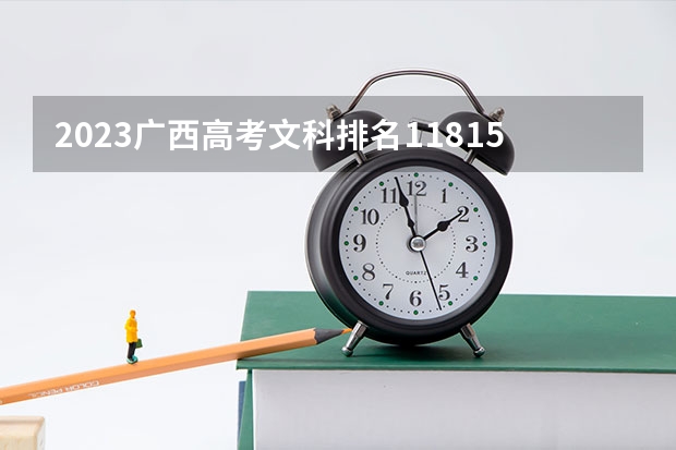 2023广西高考文科排名11815的考生报什么大学好 往年录取分数线