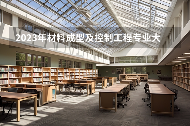 2023年材料成型及控制工程专业大学排行榜 材料成型及控制工程专业前十名大学