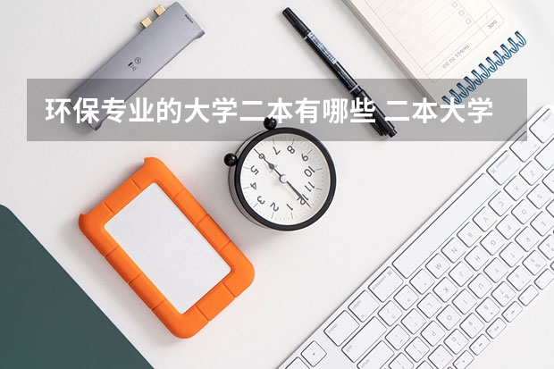 环保专业的大学二本有哪些 二本大学有哪些?