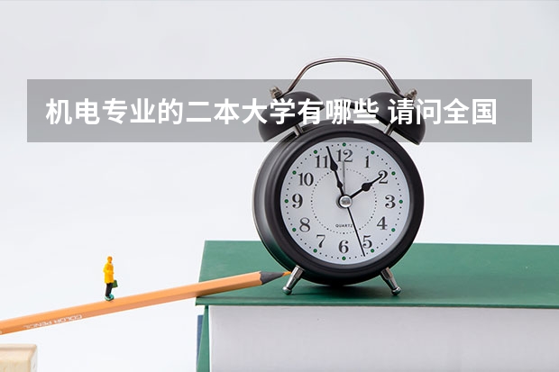 机电专业的二本大学有哪些 请问全国二本一的高校中，哪些学校开设有电气工程及其自动化专业？请尽量帮忙罗列一些出来！谢谢！