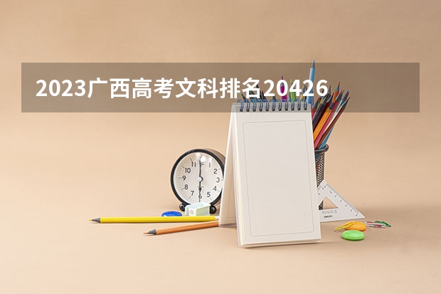 2023广西高考文科排名20426的考生报什么大学好 往年录取分数线