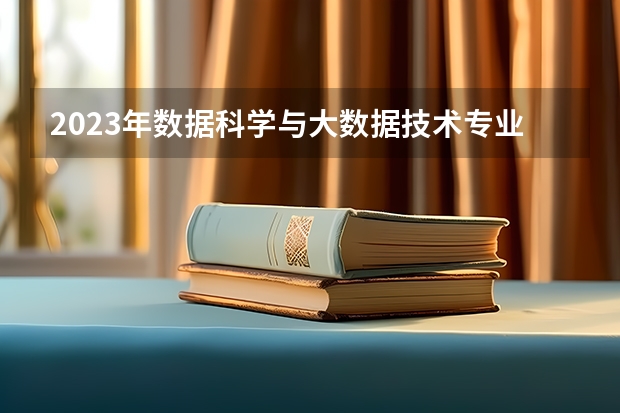 2023年数据科学与大数据技术专业大学排行榜 数据科学与大数据技术专业前十名大学