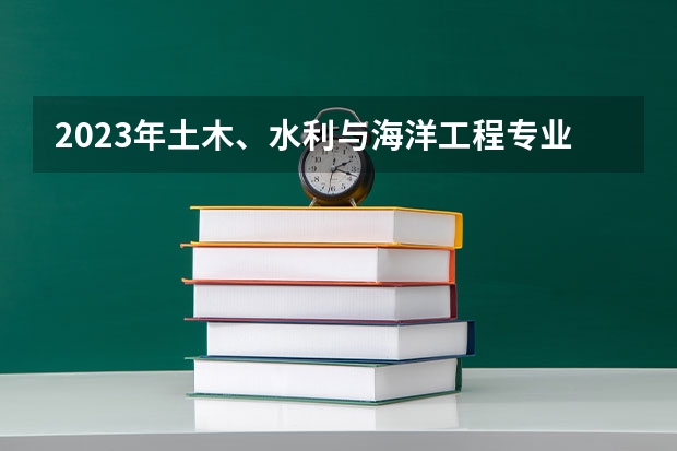 2023年土木、水利与海洋工程专业大学排行榜 土木、水利与海洋工程专业前十名大学