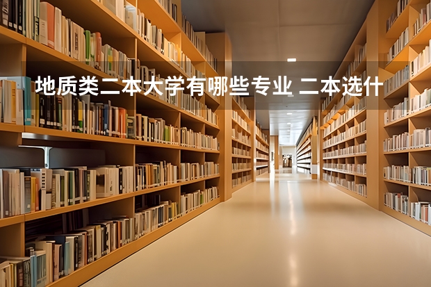 地质类二本大学有哪些专业 二本选什么专业比较好找工作