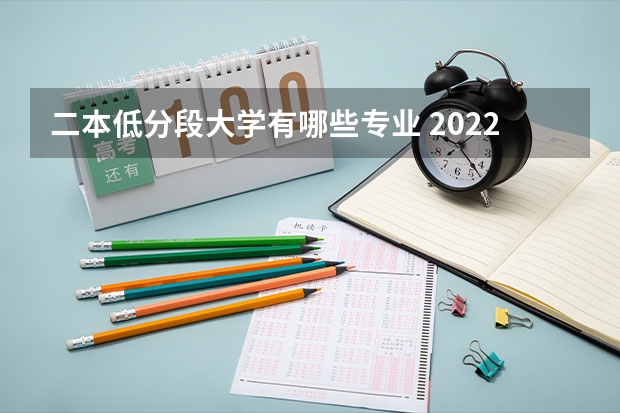 二本低分段大学有哪些专业 2022二本院校适合学什么专业学哪些专业好