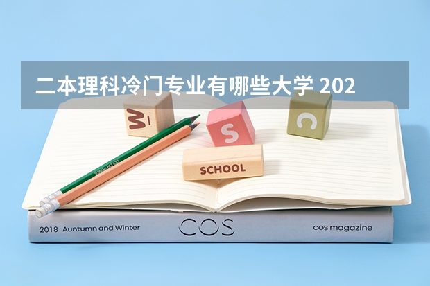 二本理科冷门专业有哪些大学 2022年冷门好考的二本大学有哪些