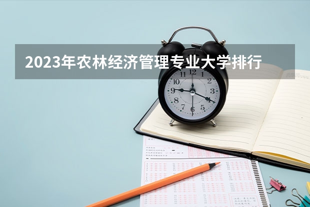 2023年农林经济管理专业大学排行榜 农林经济管理专业前十名大学