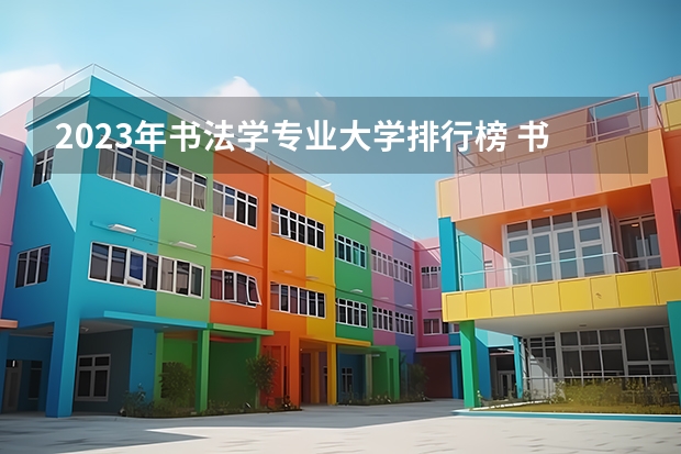 2023年书法学专业大学排行榜 书法学专业前十名大学