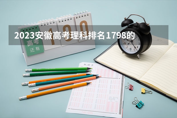 2023安徽高考理科排名1798的考生报什么大学好 往年录取分数线