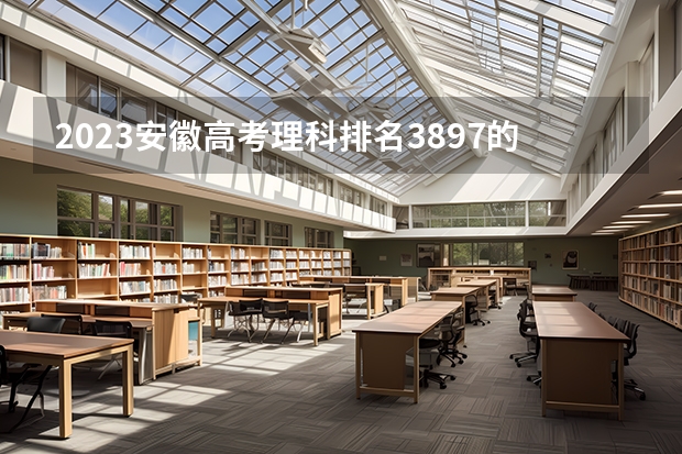 2023安徽高考理科排名3897的考生报什么大学好 往年录取分数线