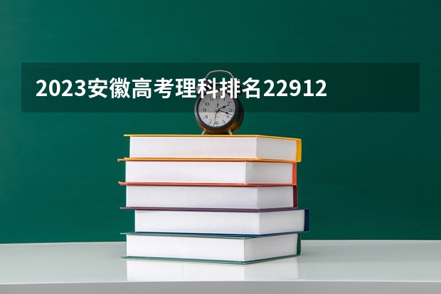 2023安徽高考理科排名22912的考生报什么大学好 往年录取分数线