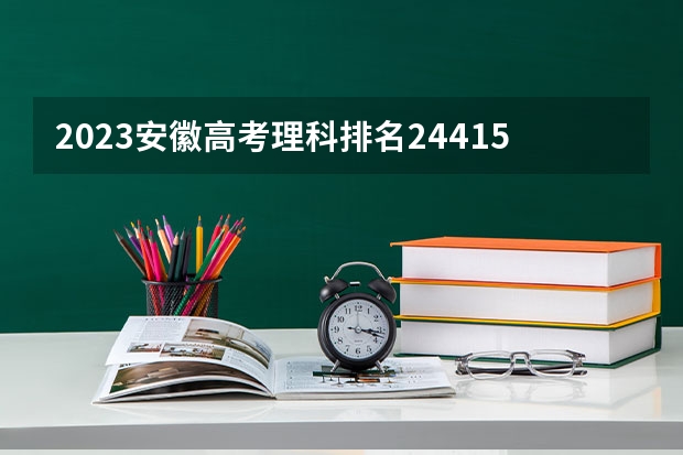 2023安徽高考理科排名24415的考生报什么大学好 往年录取分数线