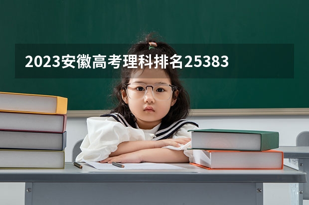 2023安徽高考理科排名25383的考生报什么大学好 往年录取分数线