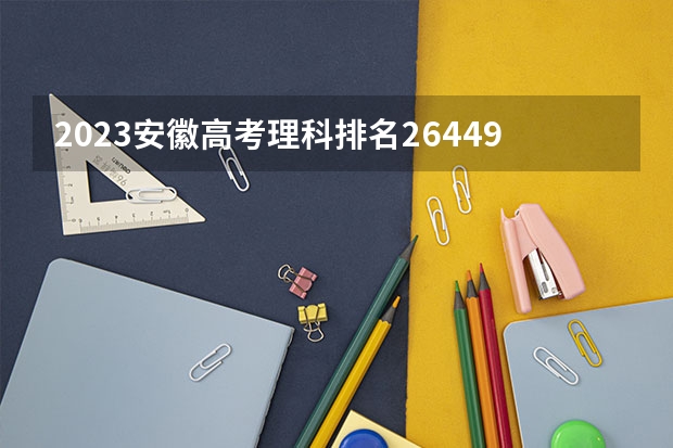 2023安徽高考理科排名26449的考生报什么大学好 往年录取分数线