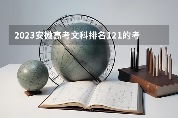 2023安徽高考文科排名121的考生报什么大学好 往年录取分数线