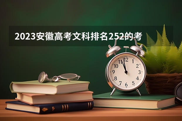 2023安徽高考文科排名252的考生报什么大学好 往年录取分数线