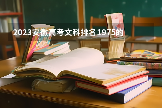 2023安徽高考文科排名1975的考生报什么大学好 往年录取分数线