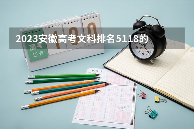 2023安徽高考文科排名5118的考生报什么大学好 往年录取分数线