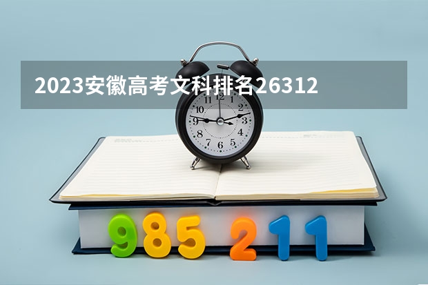 2023安徽高考文科排名26312的考生报什么大学好 往年录取分数线