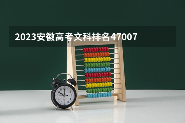 2023安徽高考文科排名47007的考生报什么大学好 往年录取分数线