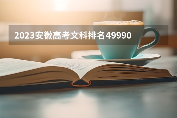 2023安徽高考文科排名49990的考生报什么大学好 往年录取分数线