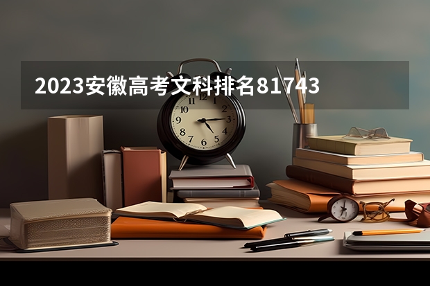 2023安徽高考文科排名81743的考生报什么大学好 往年录取分数线