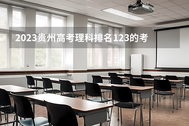 2023贵州高考理科排名123的考生报什么大学好 往年录取分数线