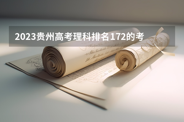 2023贵州高考理科排名172的考生报什么大学好 往年录取分数线