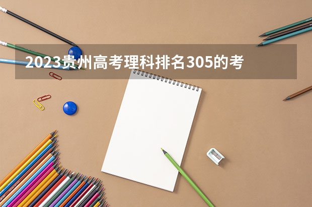 2023贵州高考理科排名305的考生报什么大学好 往年录取分数线