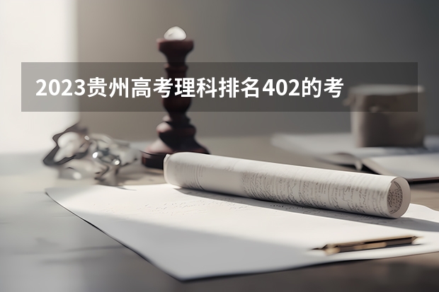 2023贵州高考理科排名402的考生报什么大学好 往年录取分数线