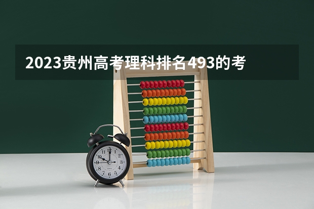 2023贵州高考理科排名493的考生报什么大学好 往年录取分数线