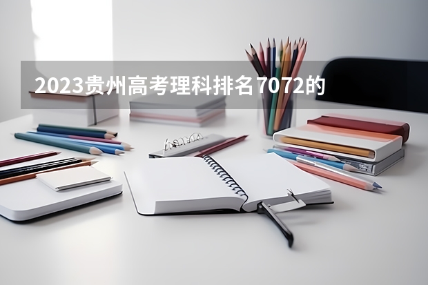 2023贵州高考理科排名7072的考生报什么大学好 往年录取分数线