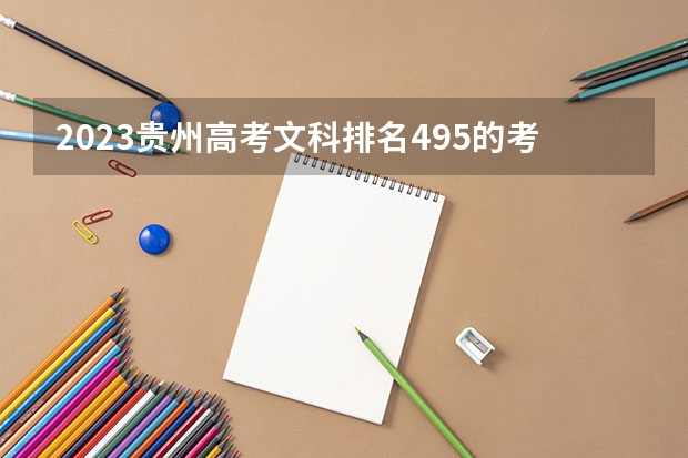 2023贵州高考文科排名495的考生报什么大学好 往年录取分数线