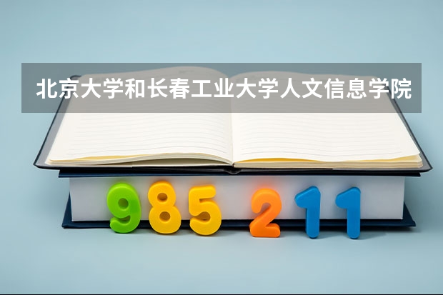 北京大学和长春工业大学人文信息学院哪个值得报