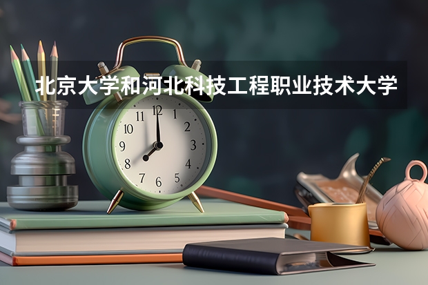 北京大学和河北科技工程职业技术大学哪个值得报