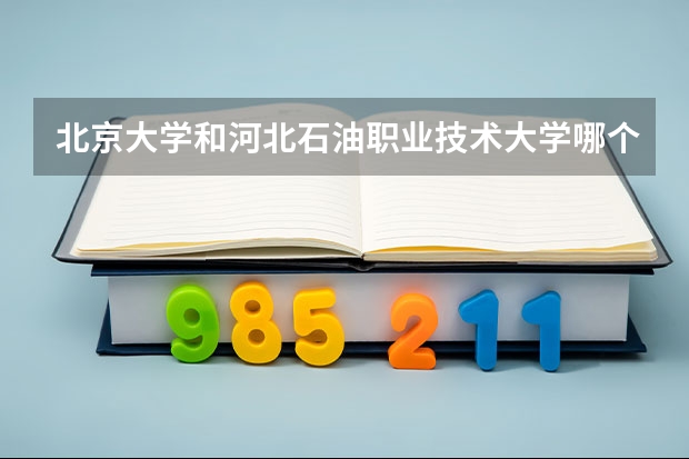 北京大学和河北石油职业技术大学哪个值得报